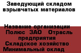 Заведующий складом взрывчатых материалов › Название организации ­ Полюс, ЗАО › Отрасль предприятия ­ Складское хозяйство › Минимальный оклад ­ 1 - Все города Работа » Вакансии   . Мордовия респ.
